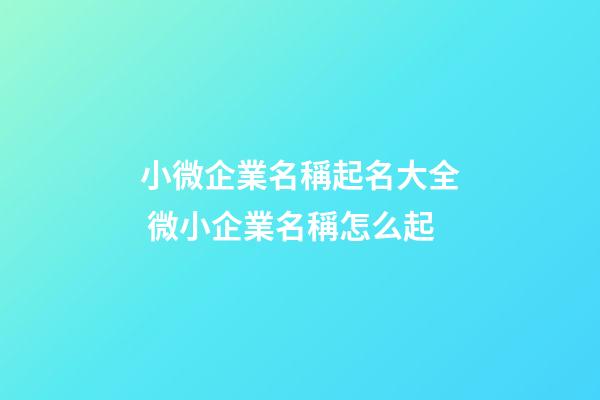 小微企業名稱起名大全 微小企業名稱怎么起-第1張-公司起名-玄機派